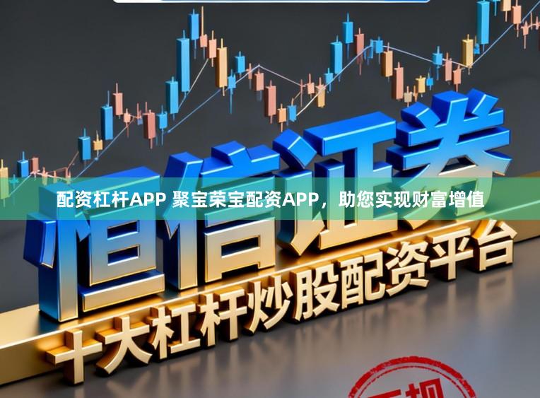 配资杠杆APP 聚宝荣宝配资APP,助您实现财富增值