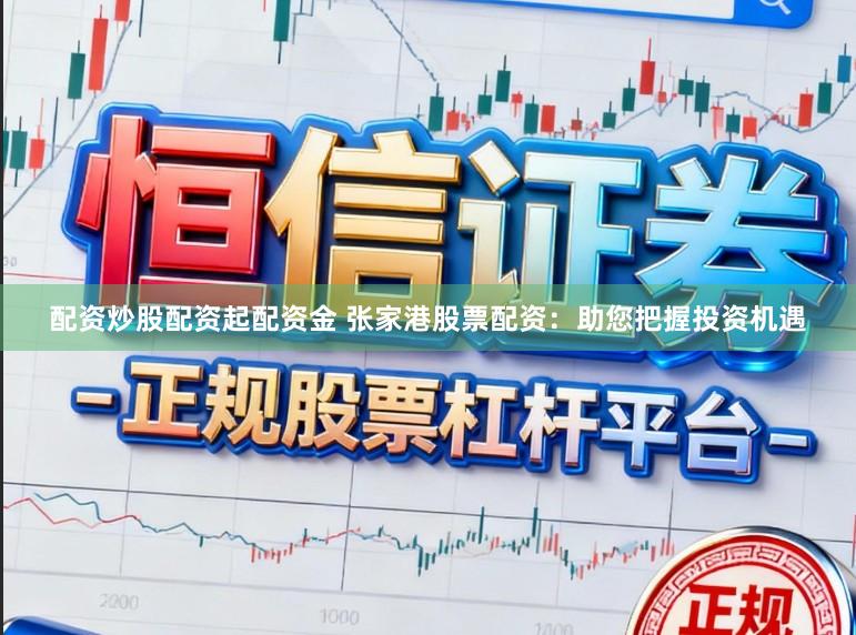 配资炒股配资起配资金 张家港股票配资：助您把握投资机遇