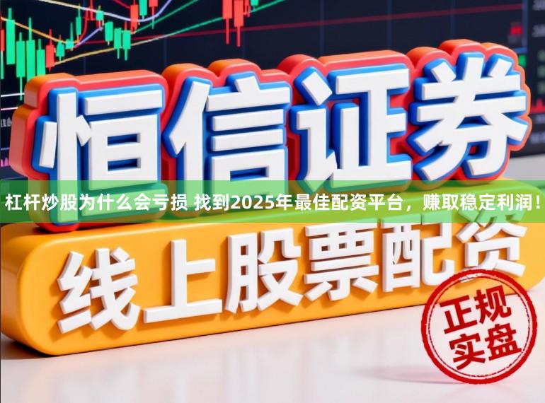杠杆炒股为什么会亏损 找到2025年最佳配资平台，赚取稳定利润！