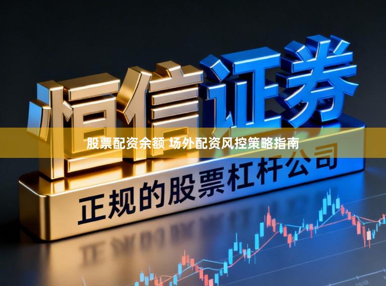 股票配资余额 场外配资风控策略指南