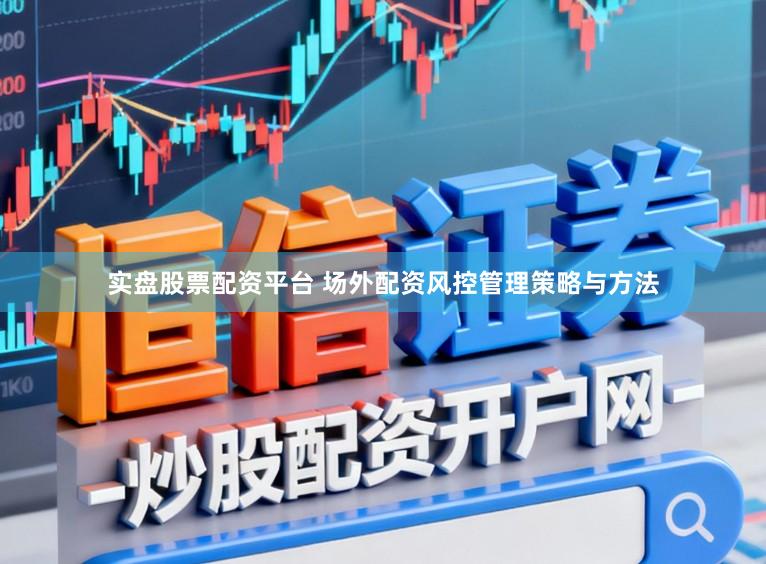 实盘股票配资平台 场外配资风控管理策略与方法