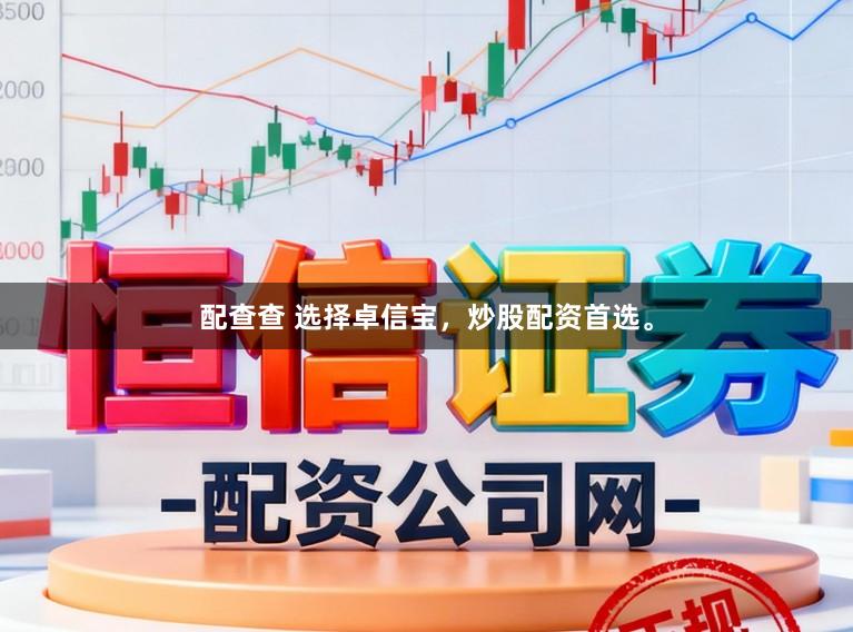 配查查 选择卓信宝,炒股配资首选。