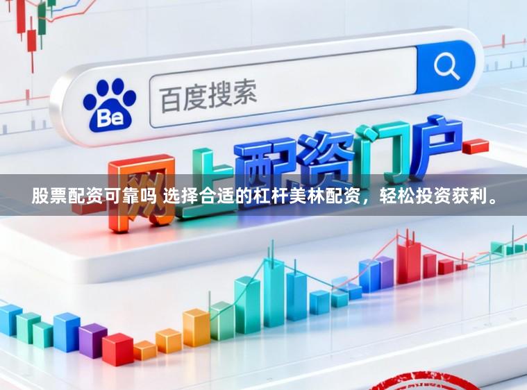 股票配资可靠吗 选择合适的杠杆美林配资，轻松投资获利。