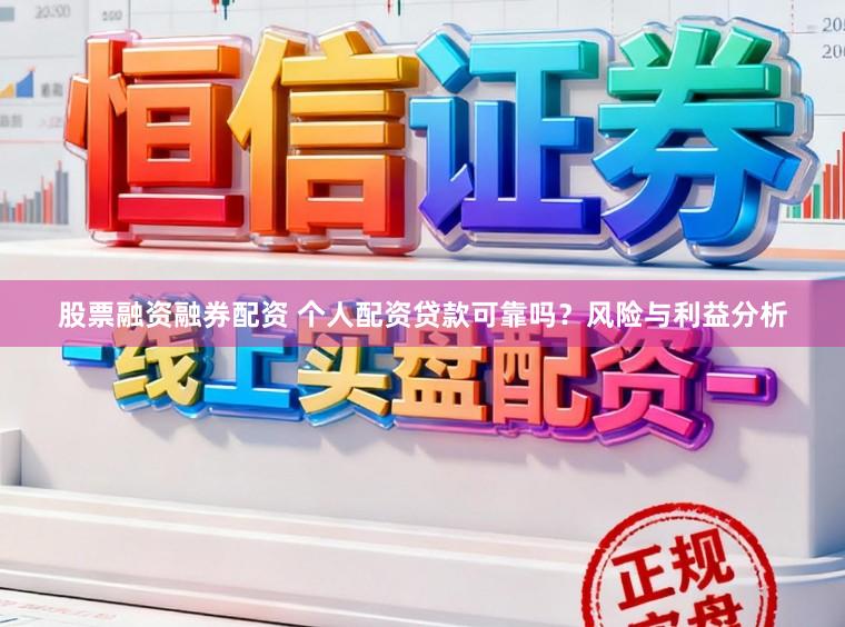 股票融资融券配资 个人配资贷款可靠吗？风险与利益分析