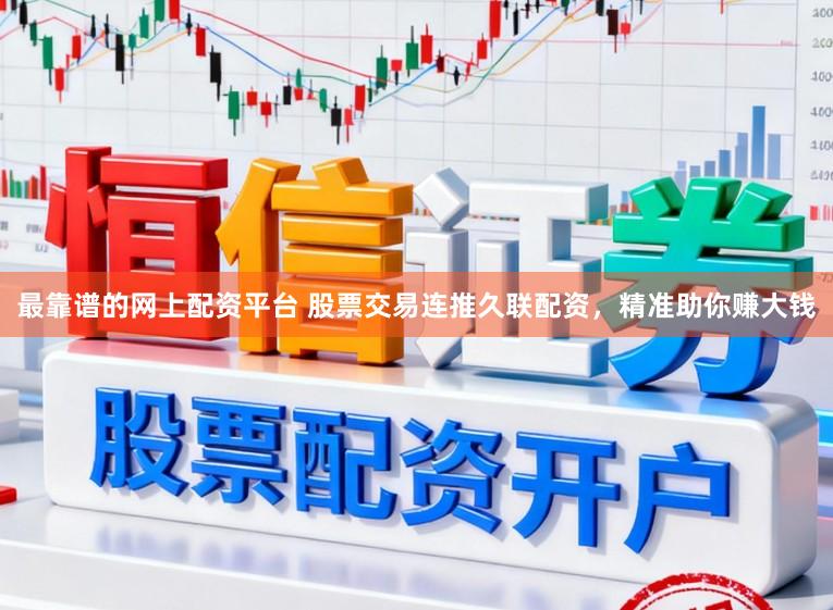 最靠谱的网上配资平台 股票交易连推久联配资，精准助你赚大钱