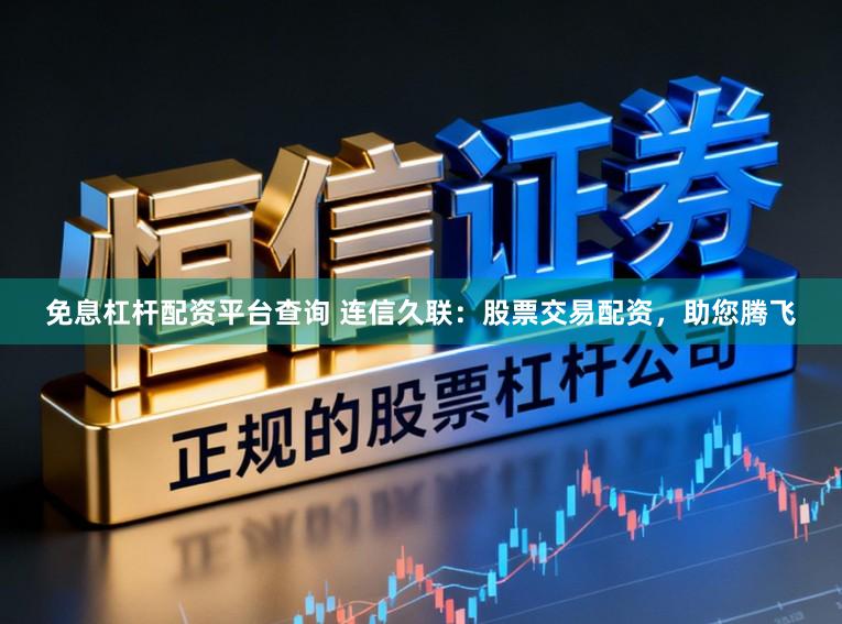 免息杠杆配资平台查询 连信久联：股票交易配资，助您腾飞