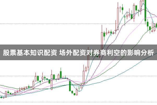 股票基本知识配资 场外配资对券商利空的影响分析