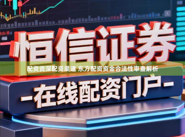 配资资深配资渠道 东方配资资金合法性审查解析
