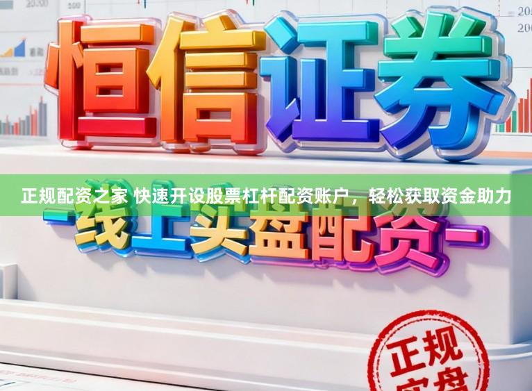 正规配资之家 快速开设股票杠杆配资账户，轻松获取资金助力