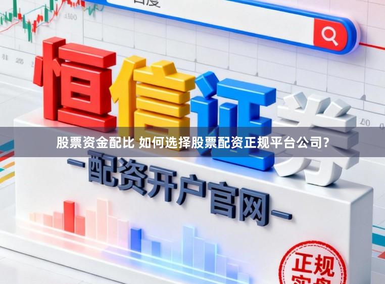 股票资金配比 如何选择股票配资正规平台公司？