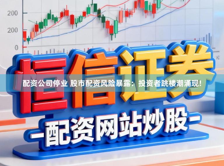 配资公司停业 股市配资风险暴露：投资者跳楼潮涌现!