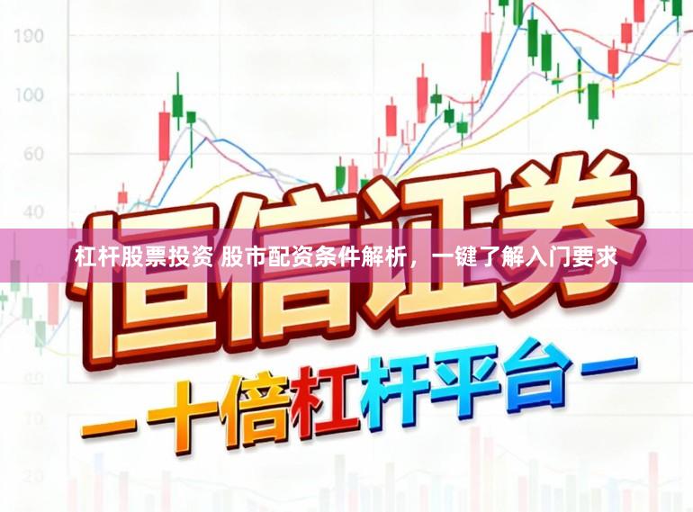 杠杆股票投资 股市配资条件解析，一键了解入门要求