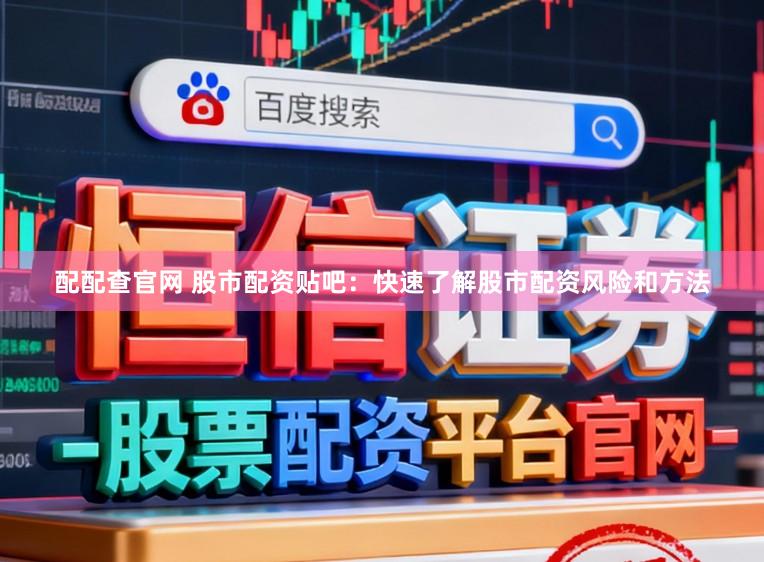 配配查官网 股市配资贴吧：快速了解股市配资风险和方法