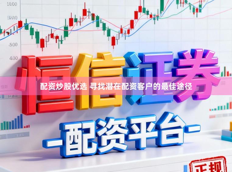 配资炒股优选 寻找潜在配资客户的最佳途径