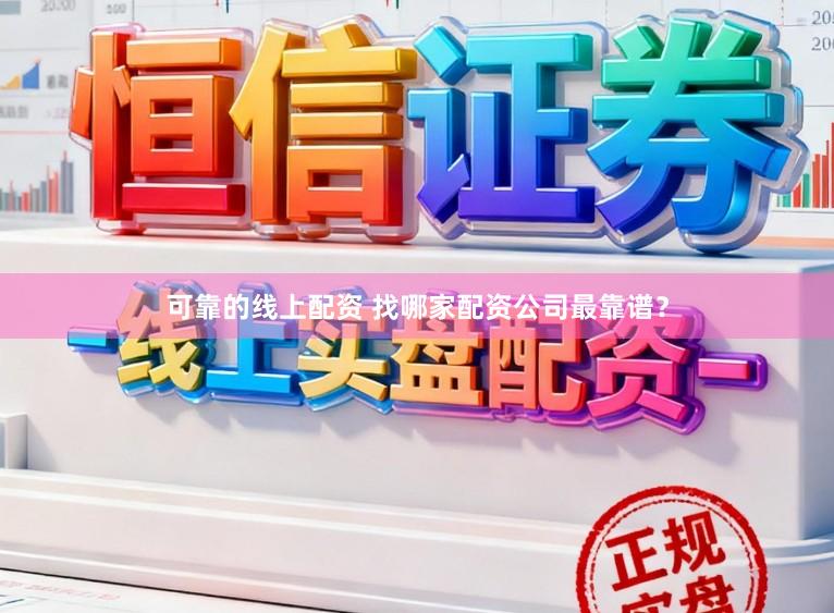可靠的线上配资 找哪家配资公司最靠谱？