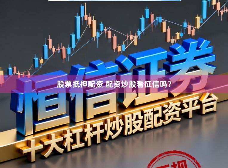股票抵押配资 配资炒股看征信吗？