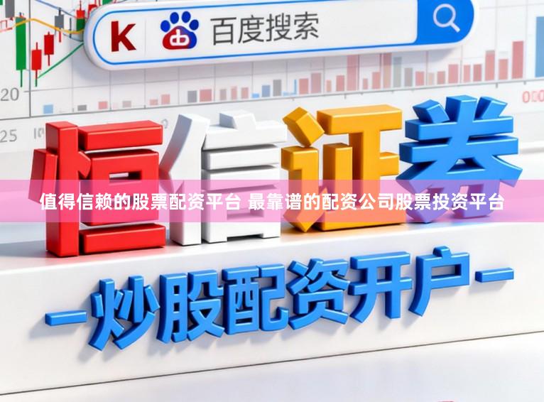 值得信赖的股票配资平台 最靠谱的配资公司股票投资平台