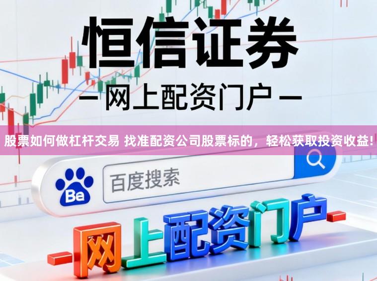 股票如何做杠杆交易 找准配资公司股票标的，轻松获取投资收益!
