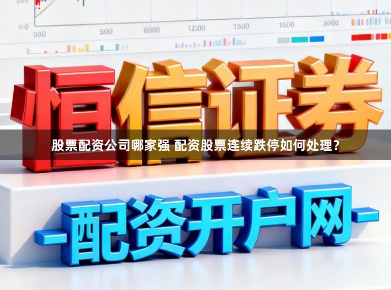 股票配资公司哪家强 配资股票连续跌停如何处理？