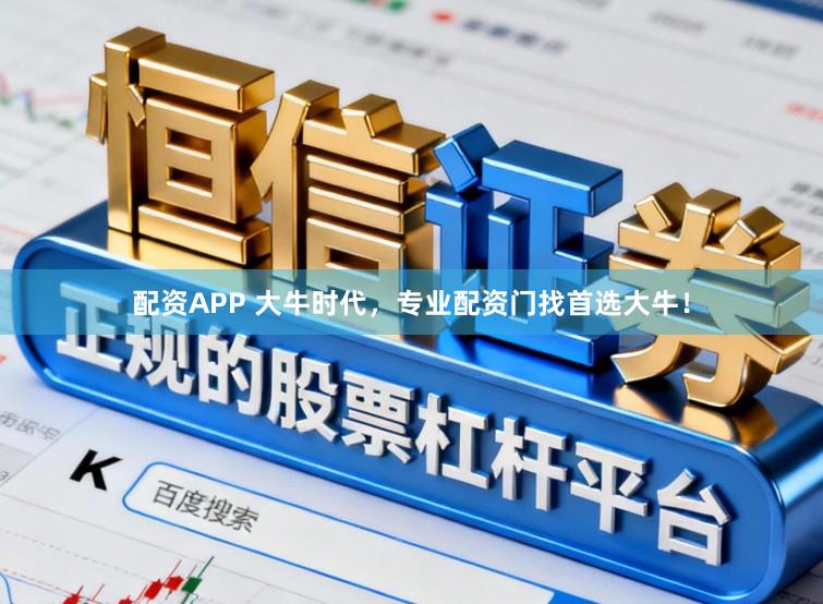 配资APP 大牛时代，专业配资门找首选大牛！