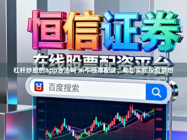 杠杆炒股的app合法吗 米牛股票配资：助您实现投资梦想