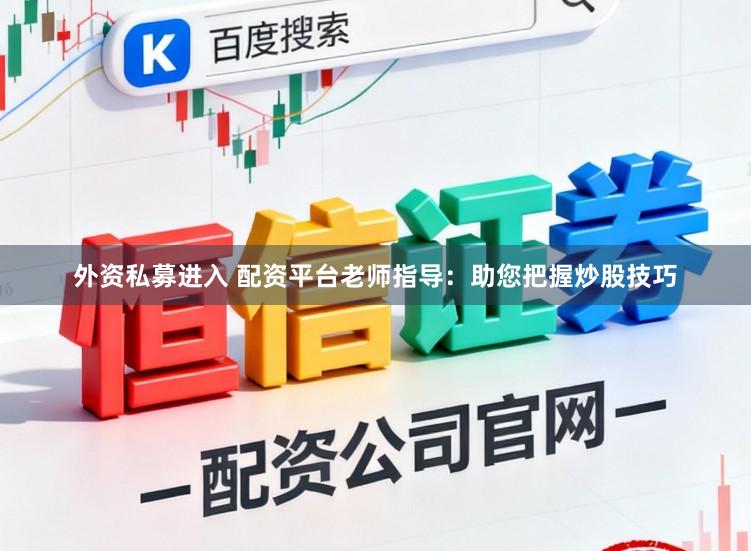 外资私募进入 配资平台老师指导:助您把握炒股技巧