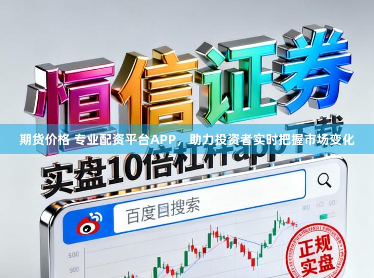 期货价格 专业配资平台APP，助力投资者实时把握市场变化