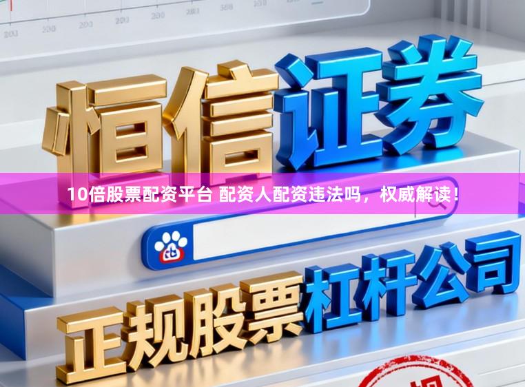 10倍股票配资平台 配资人配资违法吗，权威解读！