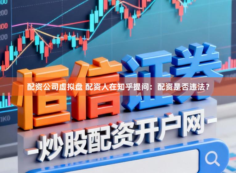 配资公司虚拟盘 配资人在知乎提问：配资是否违法？