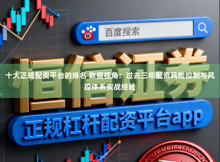 十大正规配资平台的排名 数据视角：过去三年配资风险控制与风控体系实战经验