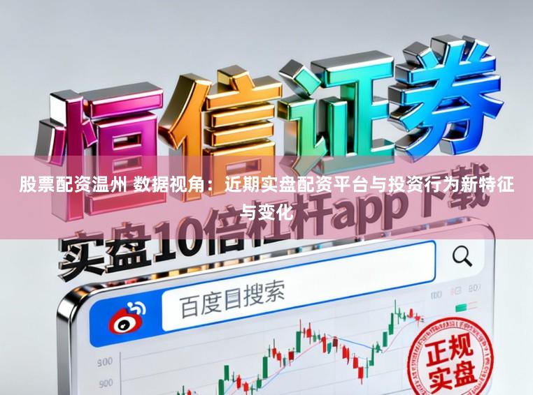 股票配资温州 数据视角:近期实盘配资平台与投资行为新特征与变化