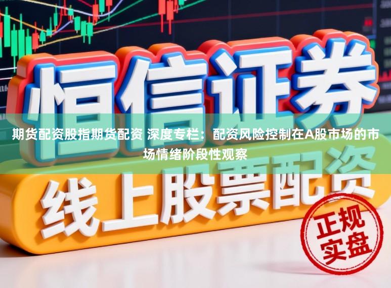 期货配资股指期货配资 深度专栏：配资风险控制在A股市场的市场情绪阶段性观察