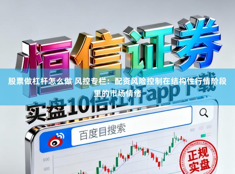 股票做杠杆怎么做 风控专栏：配资风险控制在结构性行情阶段里的市场情绪