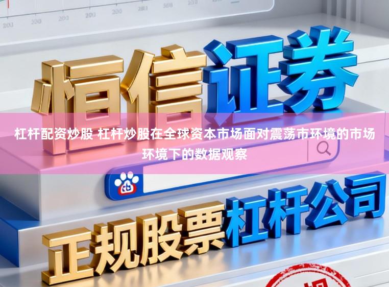 杠杆配资炒股 杠杆炒股在全球资本市场面对震荡市环境的市场环境下的数据观察
