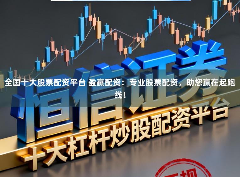 全国十大股票配资平台 盈赢配资：专业股票配资，助您赢在起跑线！