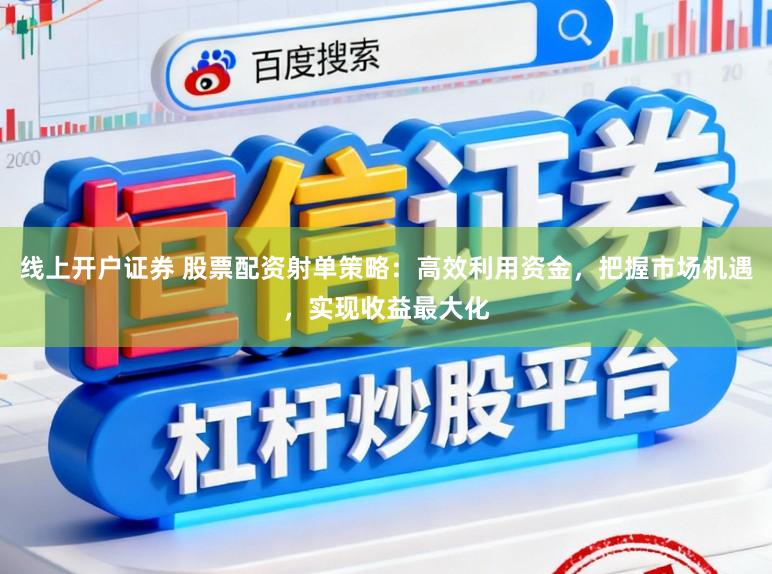 线上开户证券 股票配资射单策略:高效利用资金,把握市场机遇,实现收益最大化