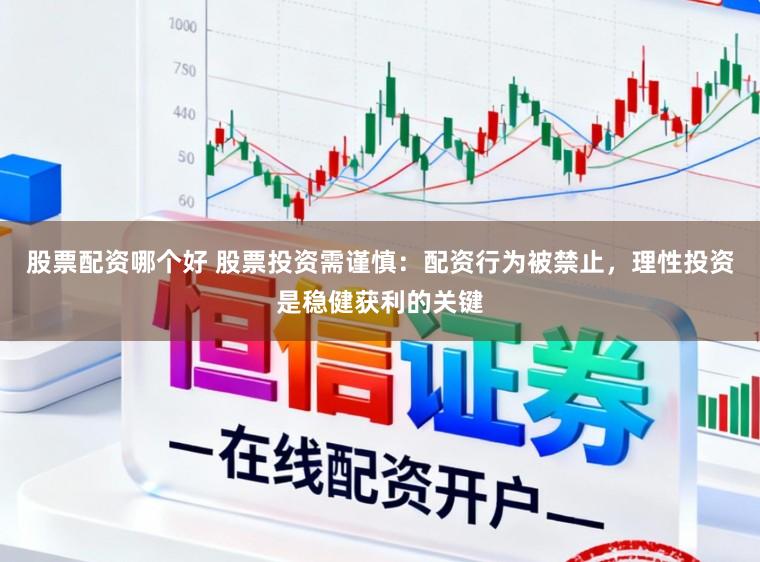 股票配资哪个好 股票投资需谨慎：配资行为被禁止，理性投资是稳健获利的关键