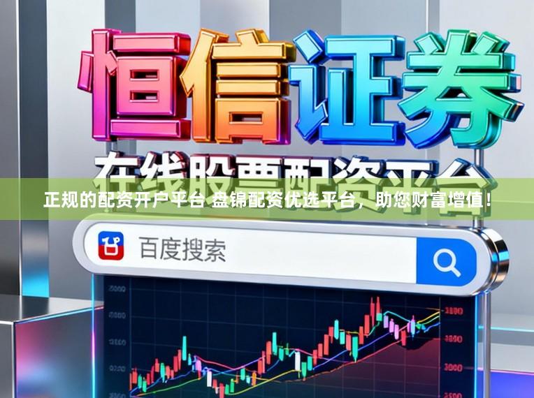 正规的配资开户平台 盘锦配资优选平台，助您财富增值！