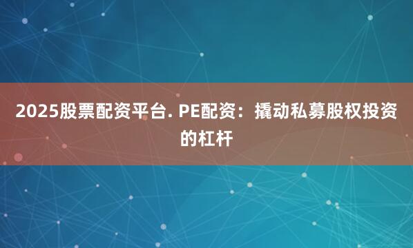 2025股票配资平台. PE配资：撬动私募股权投资的杠杆