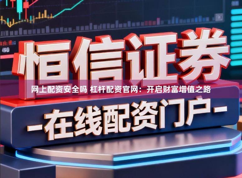 网上配资安全吗 杠杆配资官网：开启财富增值之路