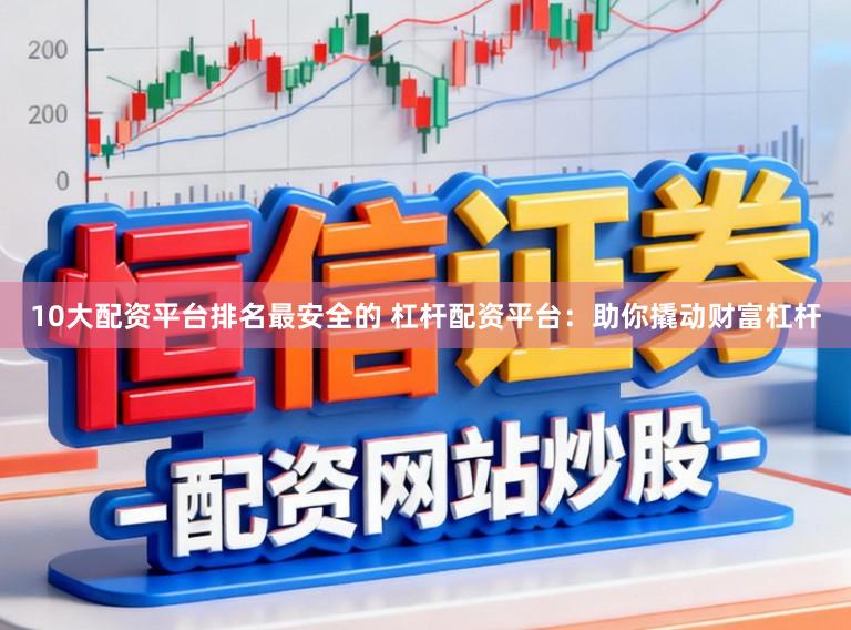10大配资平台排名最安全的 杠杆配资平台：助你撬动财富杠杆