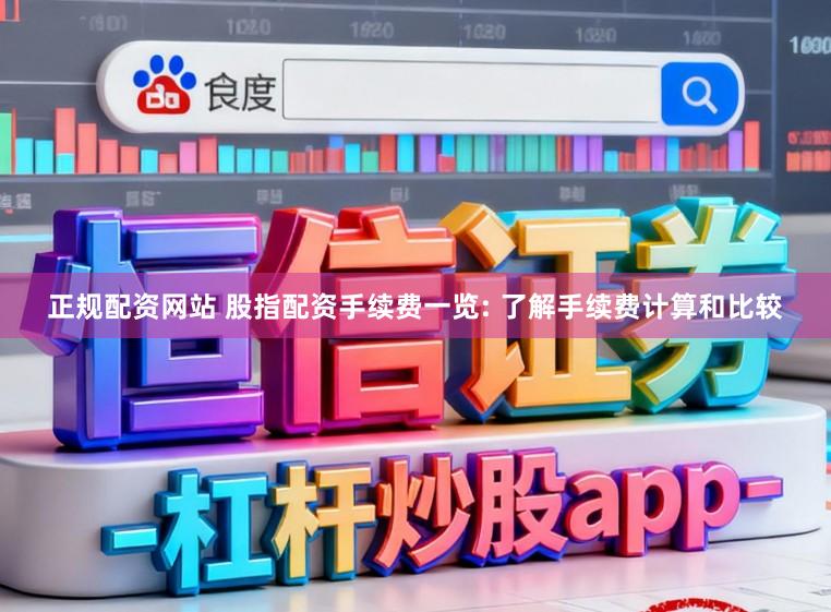 正规配资网站 股指配资手续费一览: 了解手续费计算和比较