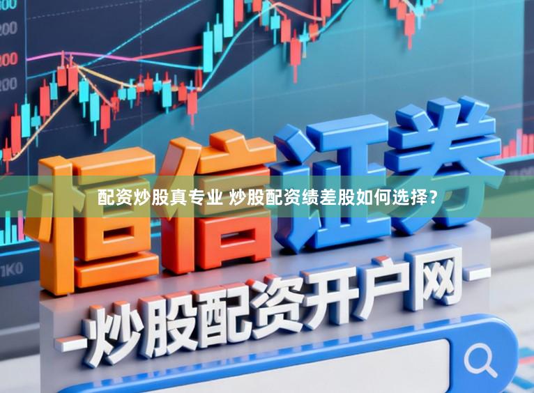 配资炒股真专业 炒股配资绩差股如何选择？