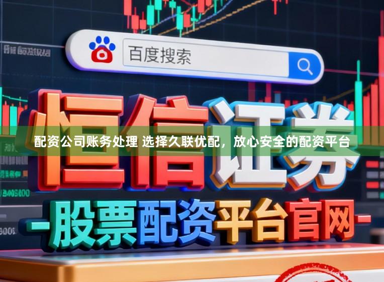 配资公司账务处理 选择久联优配，放心安全的配资平台