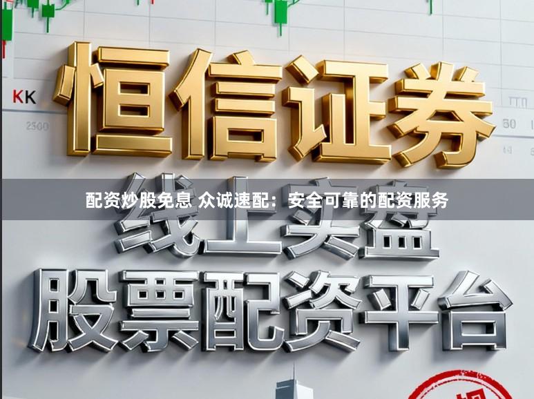 配资炒股免息 众诚速配：安全可靠的配资服务