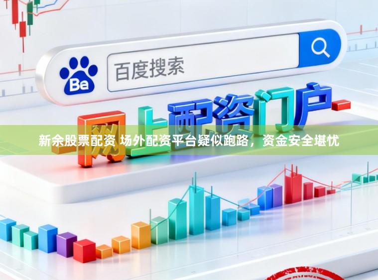 新余股票配资 场外配资平台疑似跑路，资金安全堪忧