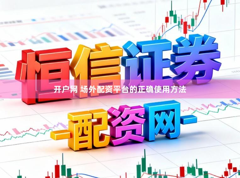 开户网 场外配资平台的正确使用方法