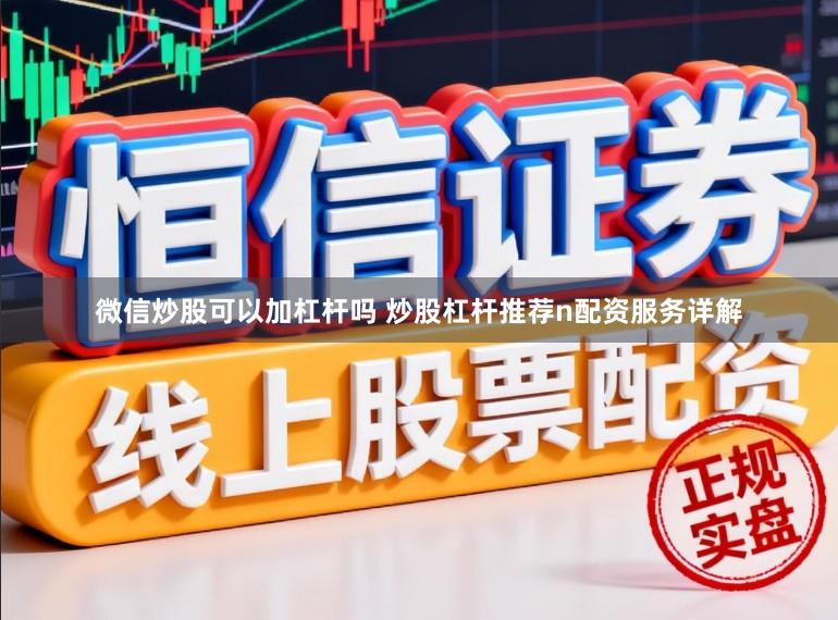 微信炒股可以加杠杆吗 炒股杠杆推荐n配资服务详解