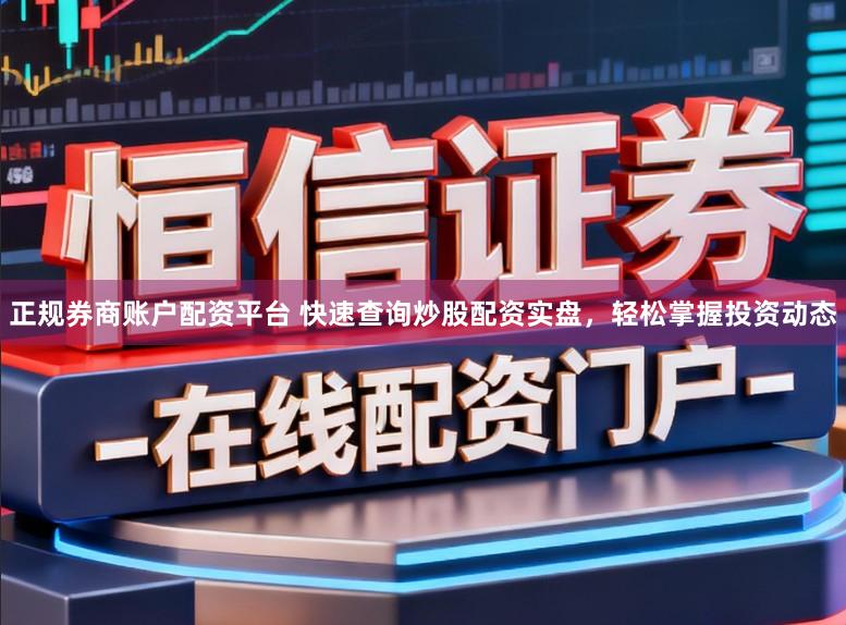 正规券商账户配资平台 快速查询炒股配资实盘，轻松掌握投资动态