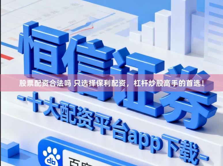 股票配资合法吗 只选择保利配资，杠杆炒股高手的首选！